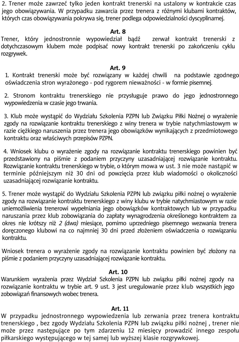 8 Trener, który jednostronnie wypowiedział bądź zerwał kontrakt trenerski z dotychczasowym klubem może podpisać nowy kontrakt trenerski po zakończeniu cyklu rozgrywek. Art. 9 1.