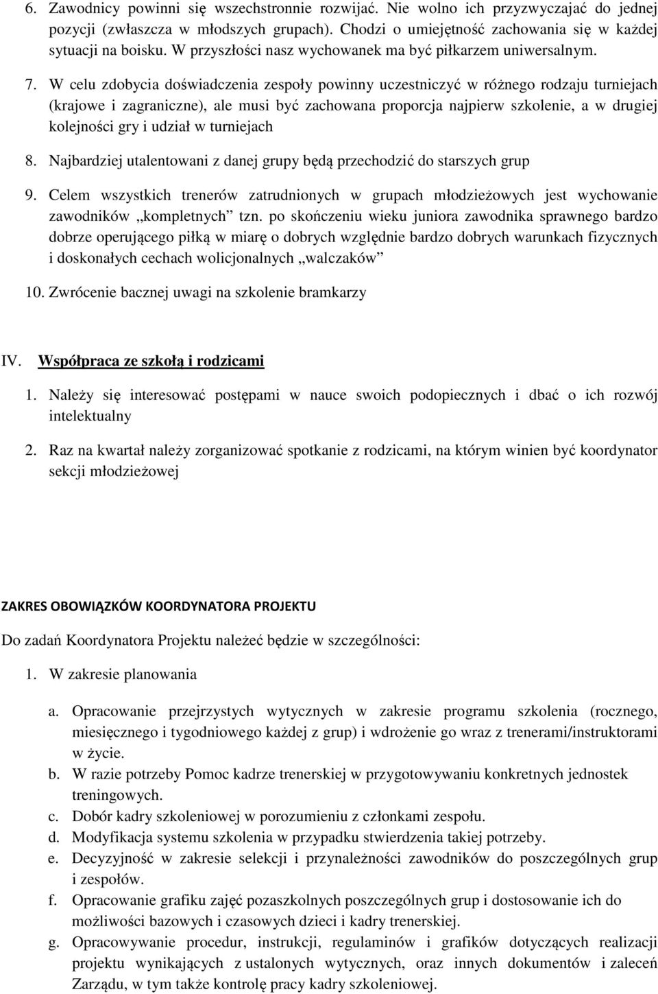 W celu zdobycia doświadczenia zespoły powinny uczestniczyć w różnego rodzaju turniejach (krajowe i zagraniczne), ale musi być zachowana proporcja najpierw szkolenie, a w drugiej kolejności gry i