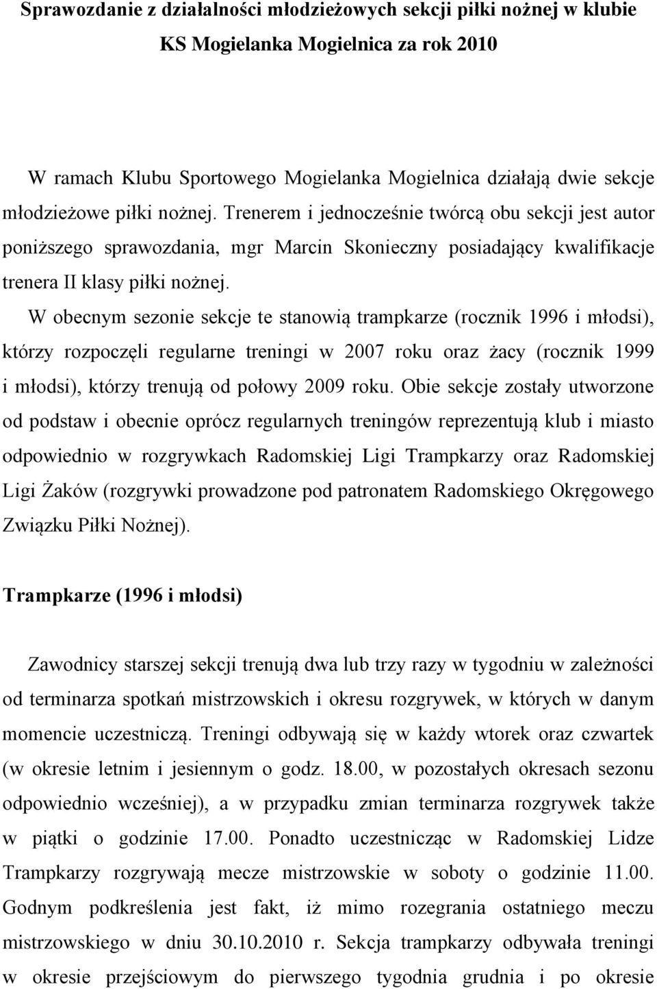 W obecnym sezonie sekcje te stanowią trampkarze (rocznik 1996 i młodsi), którzy rozpoczęli regularne treningi w 2007 roku oraz żacy (rocznik 1999 i młodsi), którzy trenują od połowy 2009 roku.