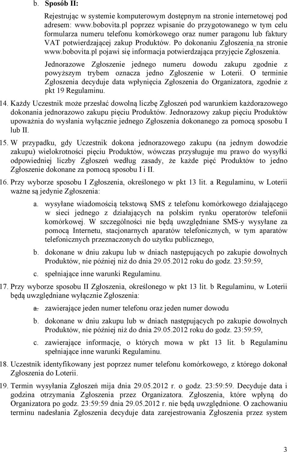 bobovita.pl pojawi się informacja potwierdzająca przyjęcie Zgłoszenia. Jednorazowe Zgłoszenie jednego numeru dowodu zakupu zgodnie z powyższym trybem oznacza jedno Zgłoszenie w Loterii.