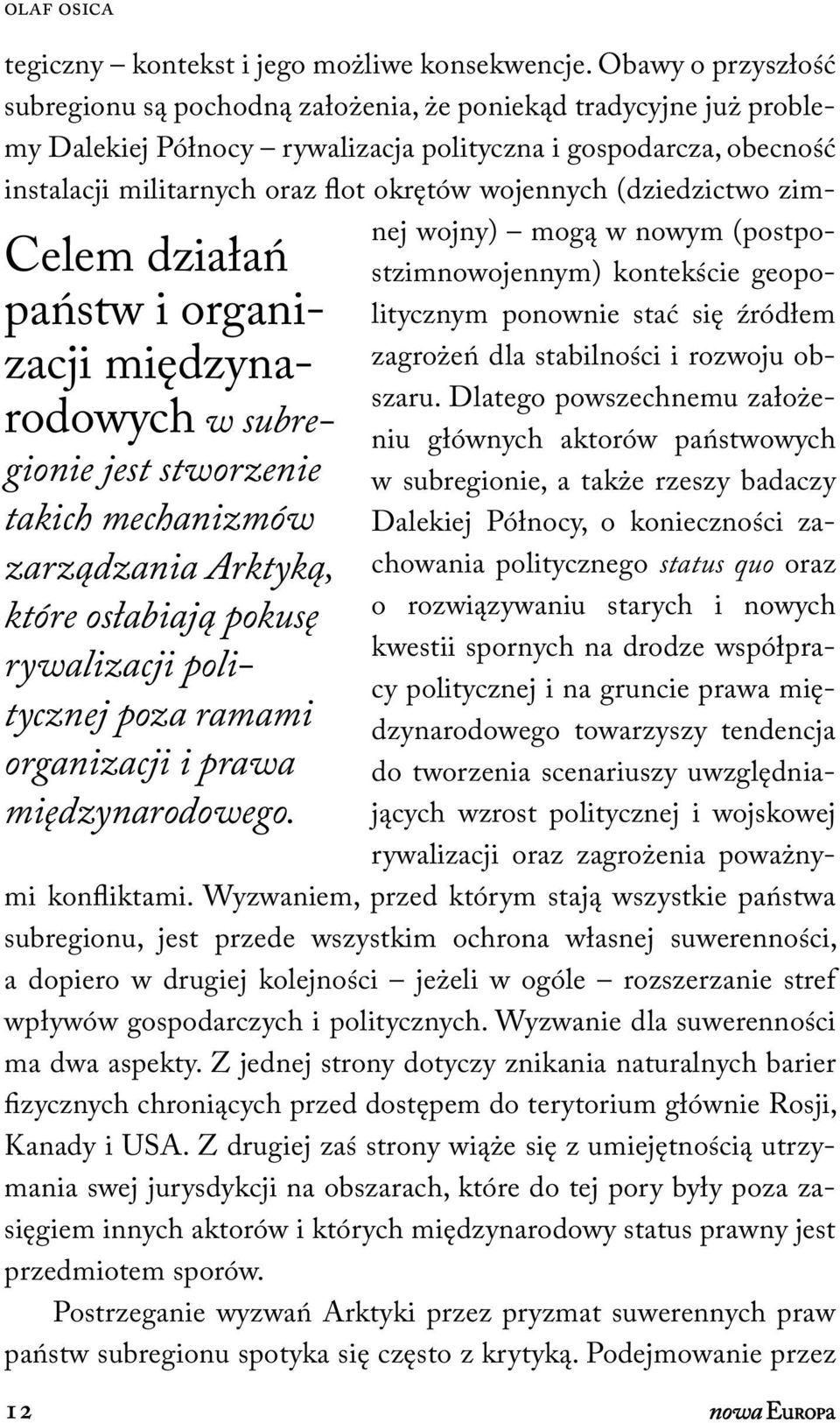 Obawy o przyszłość subregionu są pochodną założenia, że poniekąd tradycyjne już problemy Dalekiej Północy rywalizacja polityczna i gospodarcza, obecność instalacji militarnych oraz flot okrętów