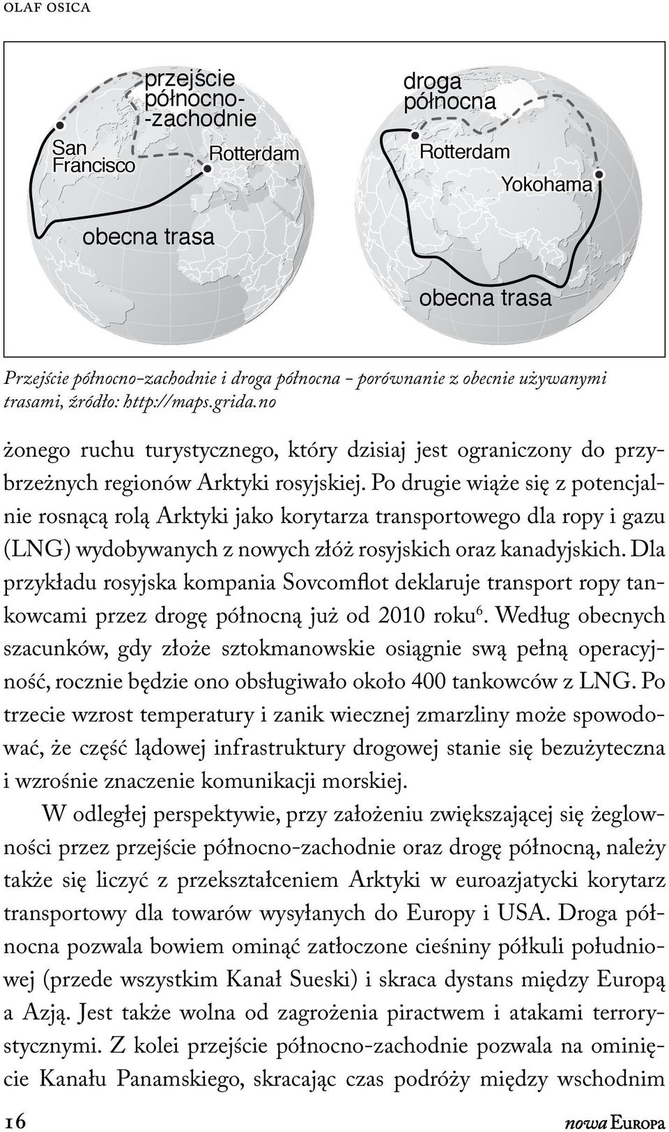 Po drugie wiąże się z potencjalnie rosnącą rolą Arktyki jako korytarza transportowego dla ropy i gazu (LNG) wydobywanych z nowych złóż rosyjskich oraz kanadyjskich.