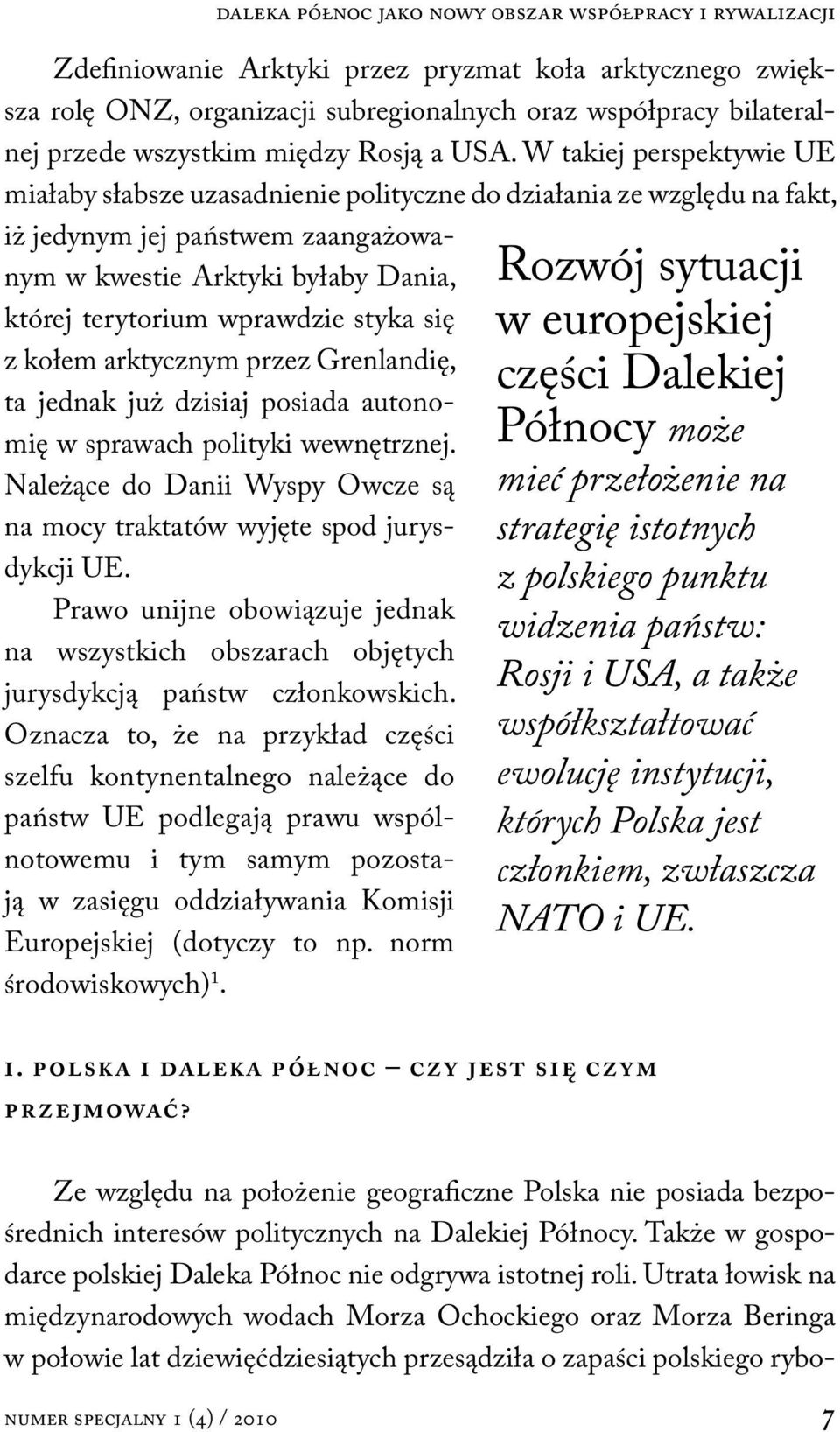 W takiej perspektywie UE miałaby słabsze uzasadnienie polityczne do działania ze względu na fakt, iż jedynym jej państwem zaangażowanym w kwestie Arktyki byłaby Dania, której terytorium wprawdzie
