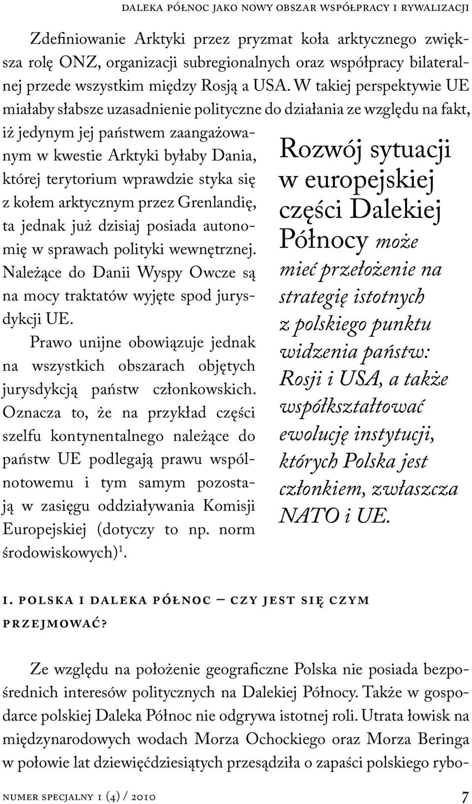 W takiej perspektywie UE miałaby słabsze uzasadnienie polityczne do działania ze względu na fakt, iż jedynym jej państwem zaangażowanym w kwestie Arktyki byłaby Dania, której terytorium wprawdzie