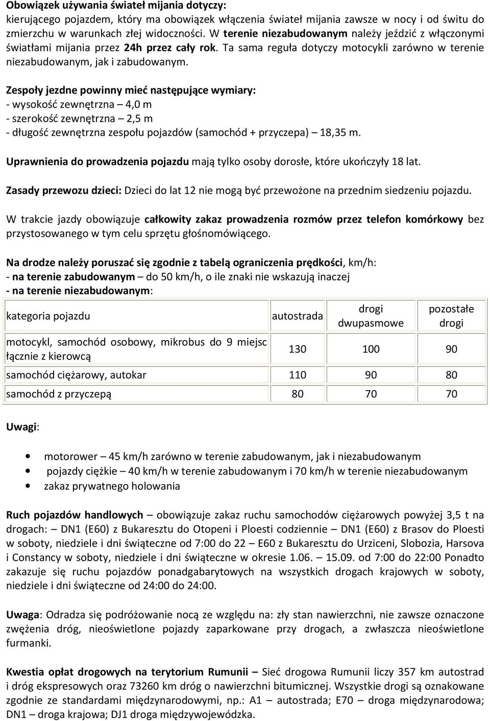 Zespoły jezdne powinny mieć następujące wymiary: - wysokość zewnętrzna 4,0 m - szerokość zewnętrzna 2,5 m - długość zewnętrzna zespołu pojazdów (samochód + przyczepa) 18,35 m.