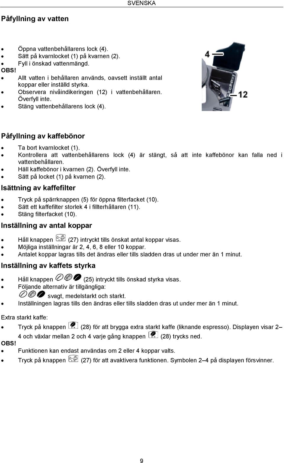 Påfyllning av kaffebönor Ta bort kvarnlocket (1). Kontrollera att vattenbehållarens lock (4) är stängt, så att inte kaffebönor kan falla ned i vattenbehållaren. Häll kaffebönor i kvarnen (2).