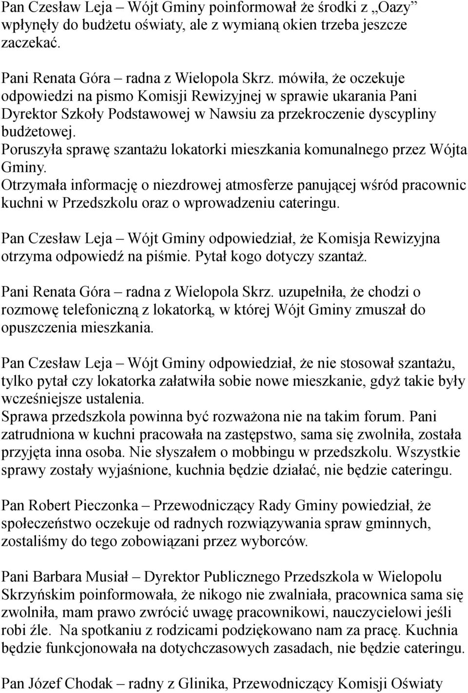 Poruszyła sprawę szantażu lokatorki mieszkania komunalnego przez Wójta Gminy. Otrzymała informację o niezdrowej atmosferze panującej wśród pracownic kuchni w Przedszkolu oraz o wprowadzeniu cateringu.