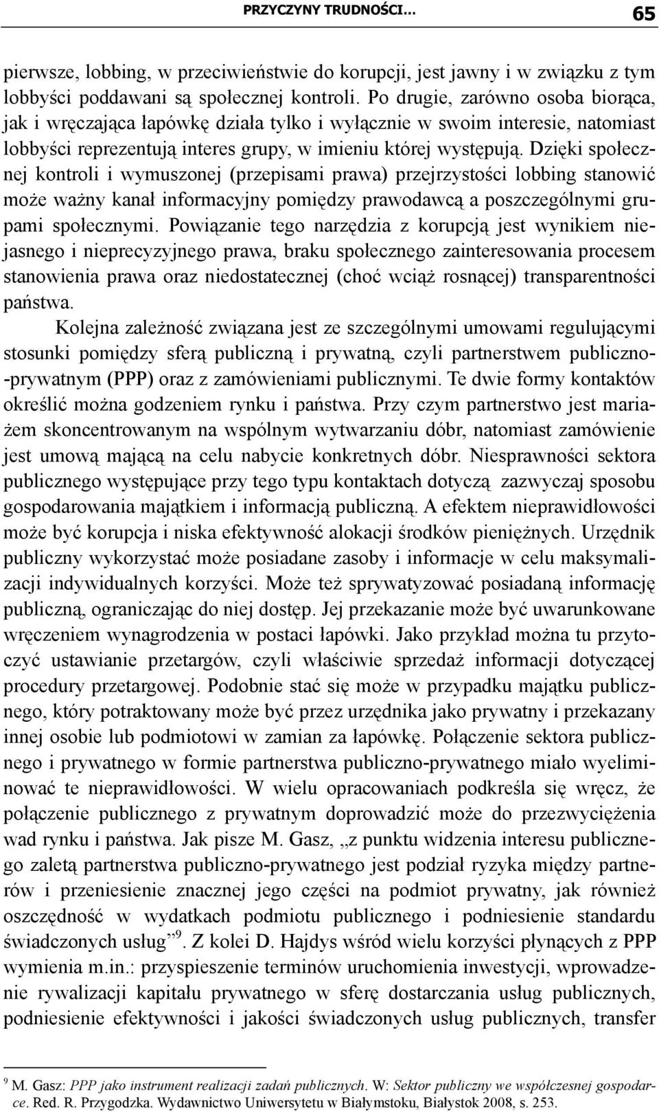 Dzięki społecznej kontroli i wymuszonej (przepisami prawa) przejrzystości lobbing stanowić może ważny kanał informacyjny pomiędzy prawodawcą a poszczególnymi grupami społecznymi.