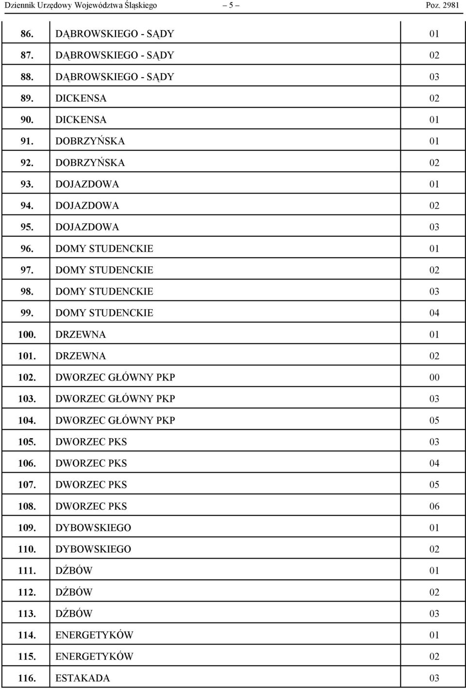 DOMY STUDENCKIE 04 100. DRZEWNA 01 101. DRZEWNA 02 102. DWORZEC GŁÓWNY PKP 00 103. DWORZEC GŁÓWNY PKP 03 104. DWORZEC GŁÓWNY PKP 05 105. DWORZEC PKS 03 106.