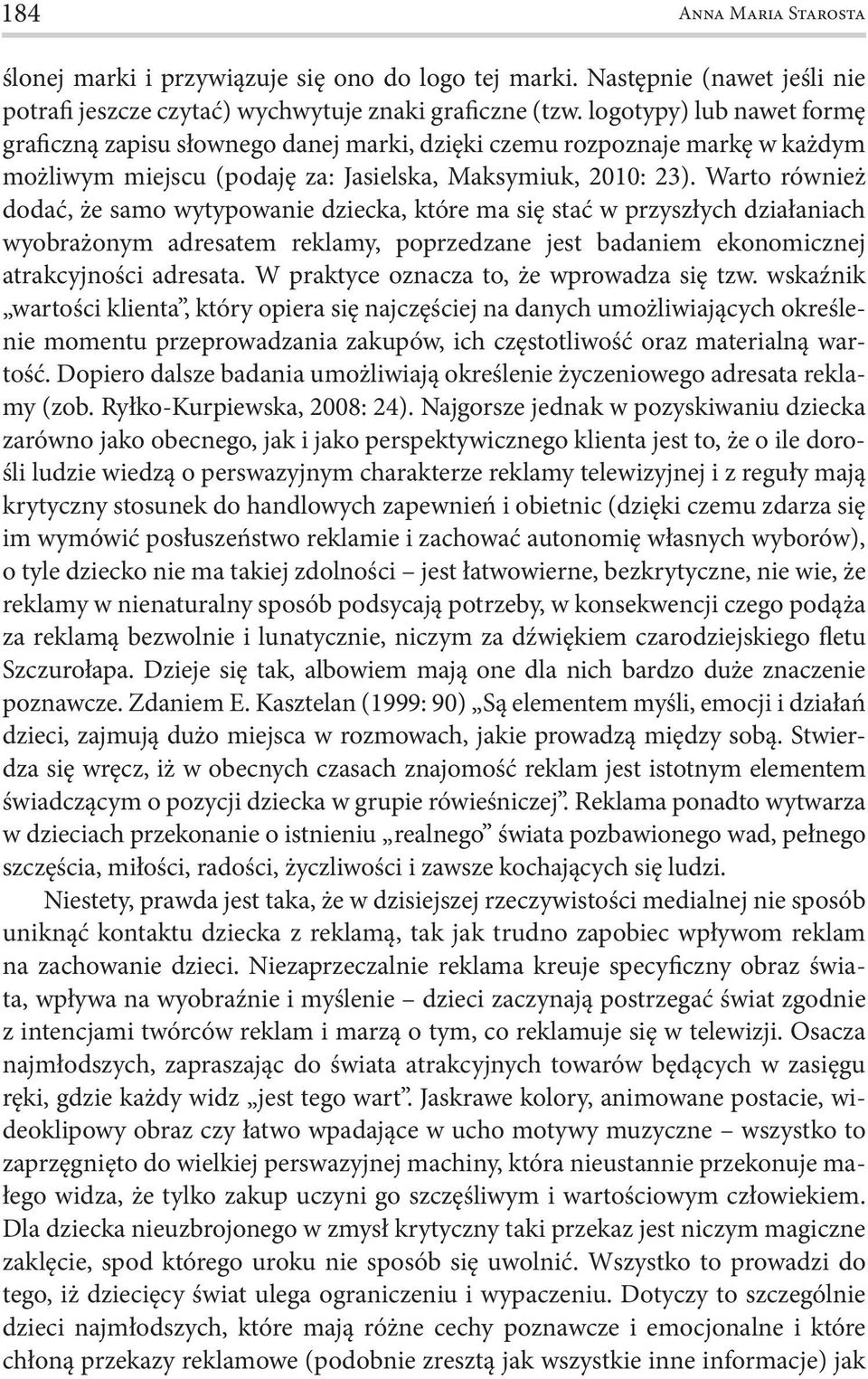 Warto również dodać, że samo wytypowanie dziecka, które ma się stać w przyszłych działaniach wyobrażonym adresatem reklamy, poprzedzane jest badaniem ekonomicznej atrakcyjności adresata.