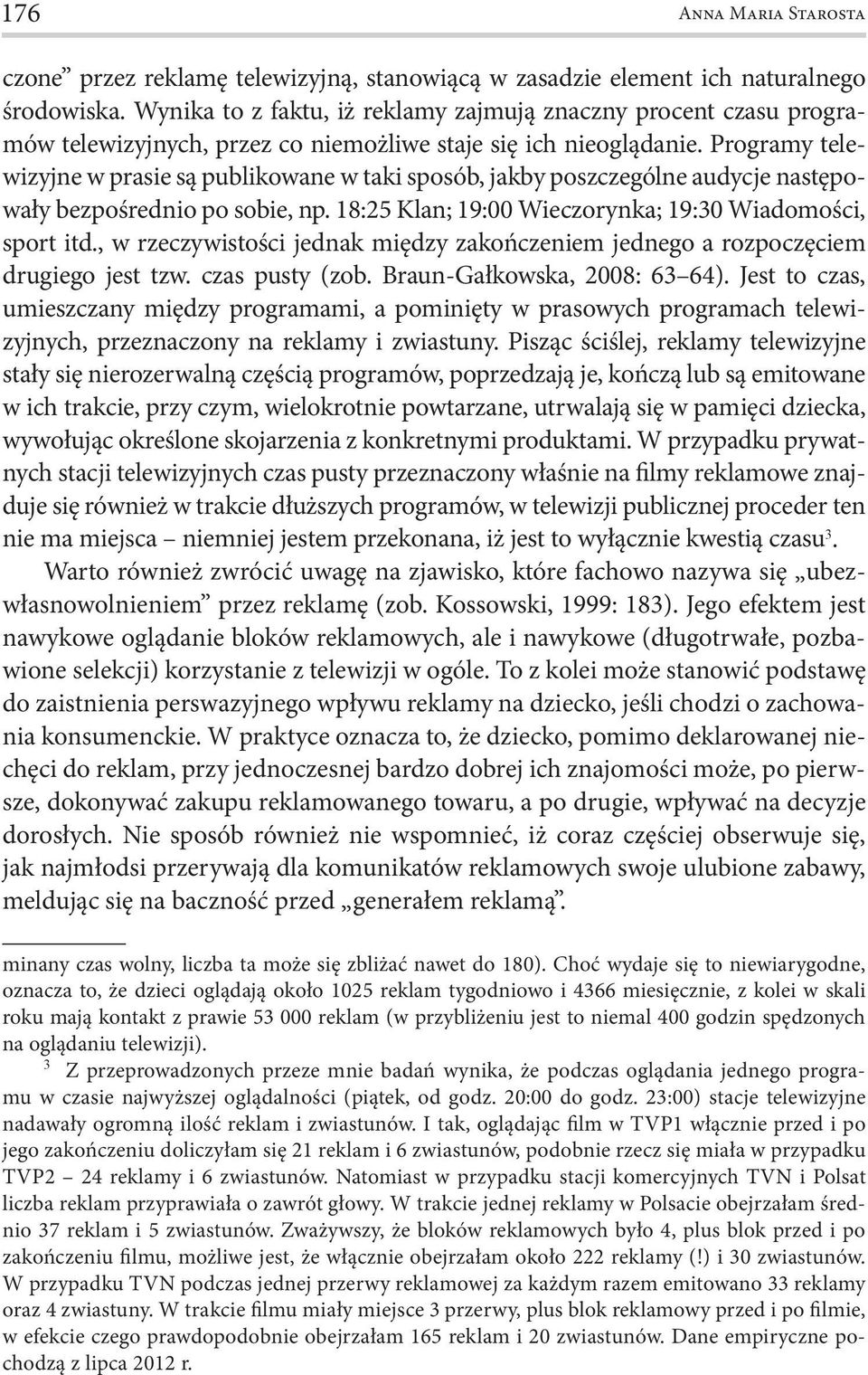 Programy telewizyjne w prasie są publikowane w taki sposób, jakby poszczególne audycje następowały bezpośrednio po sobie, np. 18:25 Klan; 19:00 Wieczorynka; 19:30 Wiadomości, sport itd.