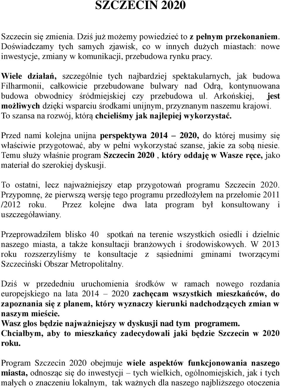 Wiele działań, szczególnie tych najbardziej spektakularnych, jak budowa Filharmonii, całkowicie przebudowane bulwary nad Odrą, kontynuowana budowa obwodnicy śródmiejskiej czy przebudowa ul.