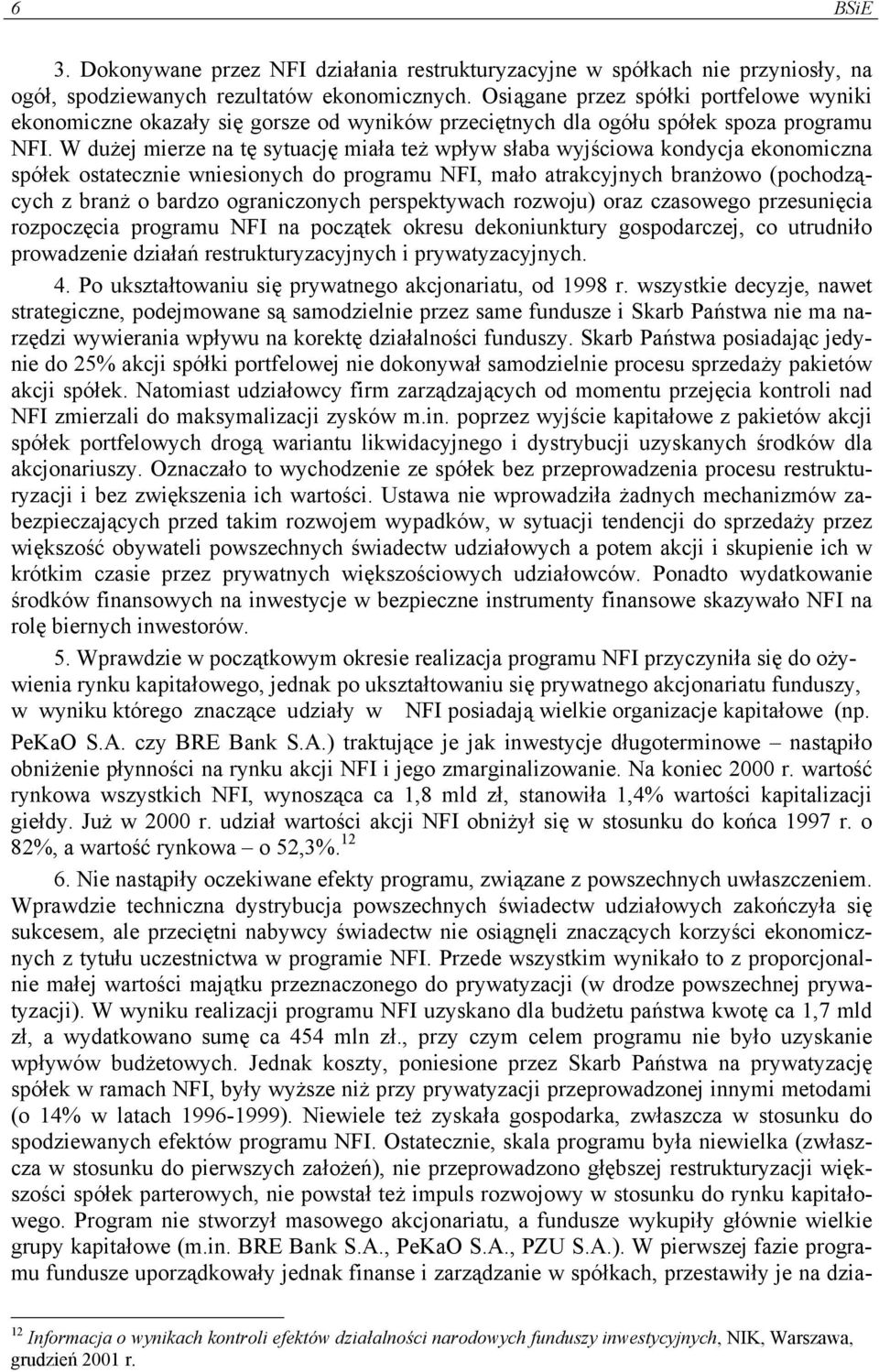 W dużej mierze na tę sytuację miała też wpływ słaba wyjściowa kondycja ekonomiczna spółek ostatecznie wniesionych do programu NFI, mało atrakcyjnych branżowo (pochodzących z branż o bardzo