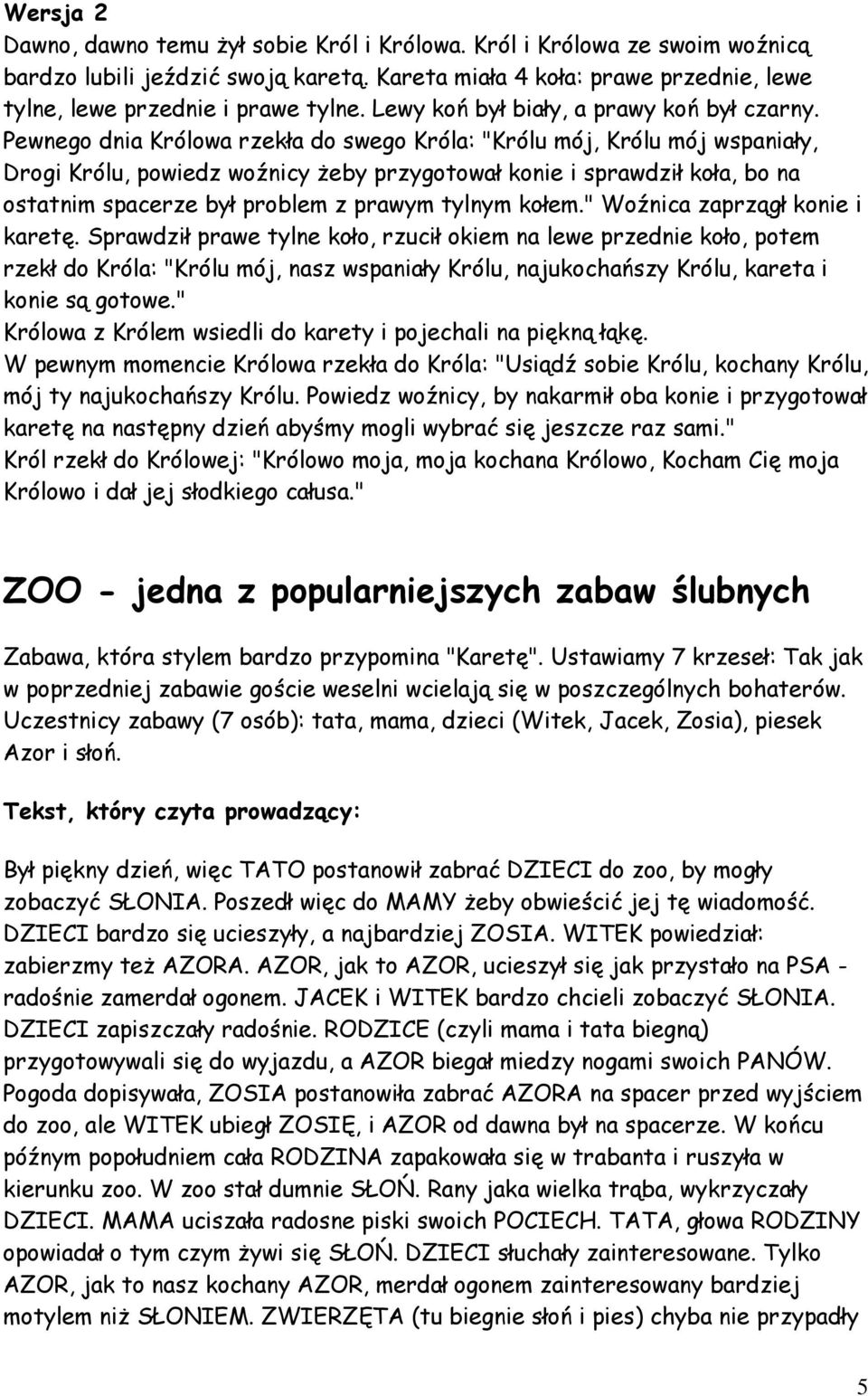 Pewnego dnia Królowa rzekła do swego Króla: "Królu mój, Królu mój wspaniały, Drogi Królu, powiedz woźnicy żeby przygotował konie i sprawdził koła, bo na ostatnim spacerze był problem z prawym tylnym