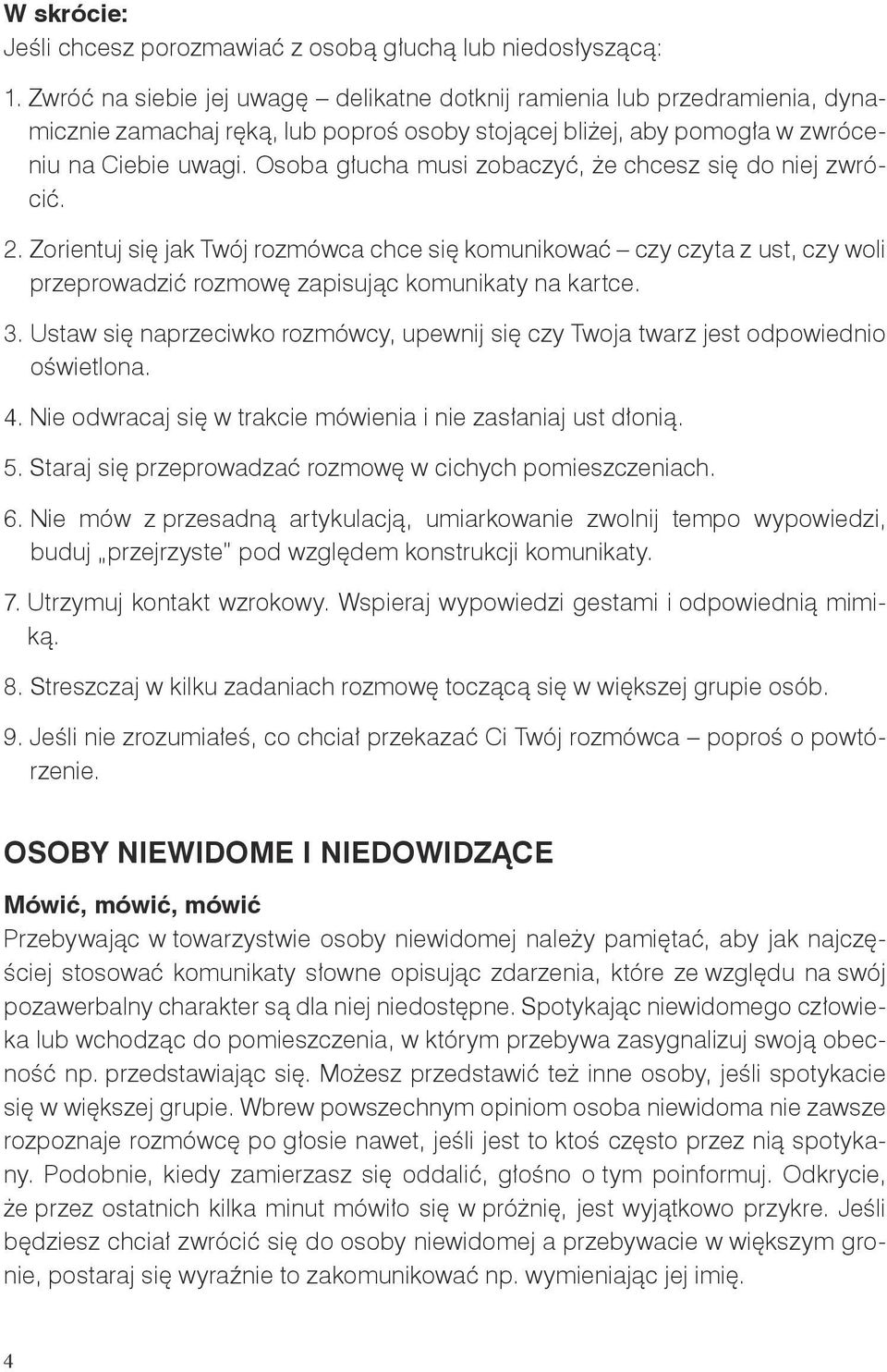 Osoba głucha musi zobaczyć, że chcesz się do niej zwrócić. 2. Zorientuj się jak Twój rozmówca chce się komunikować czy czyta z ust, czy woli przeprowadzić rozmowę zapisując komunikaty na kartce. 3.