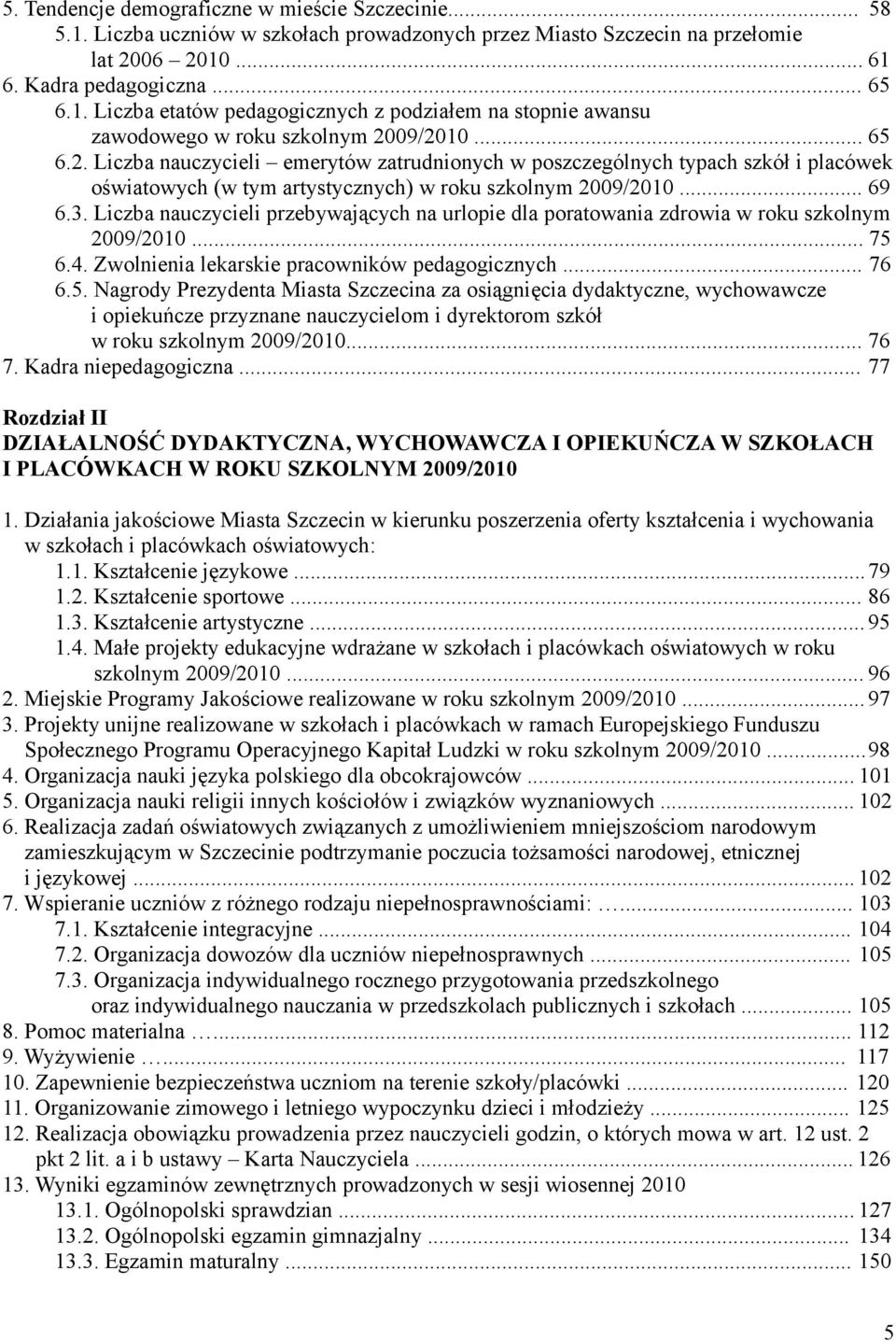 Liczba nauczycieli przebywających na urlopie dla poratowania zdrowia w roku szkolnym 2009/2010... 75 