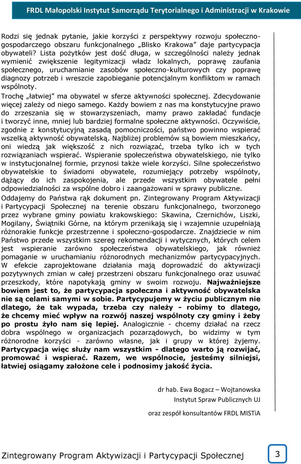 diagnozy potrzeb i wreszcie zapobieganie potencjalnym konfliktom w ramach wspólnoty. Trochę łatwiej ma obywatel w sferze aktywności społecznej. Zdecydowanie więcej zależy od niego samego.