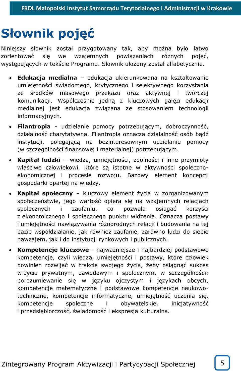 Edukacja medialna edukacja ukierunkowana na kształtowanie umiejętności świadomego, krytycznego i selektywnego korzystania ze środków masowego przekazu oraz aktywnej i twórczej komunikacji.