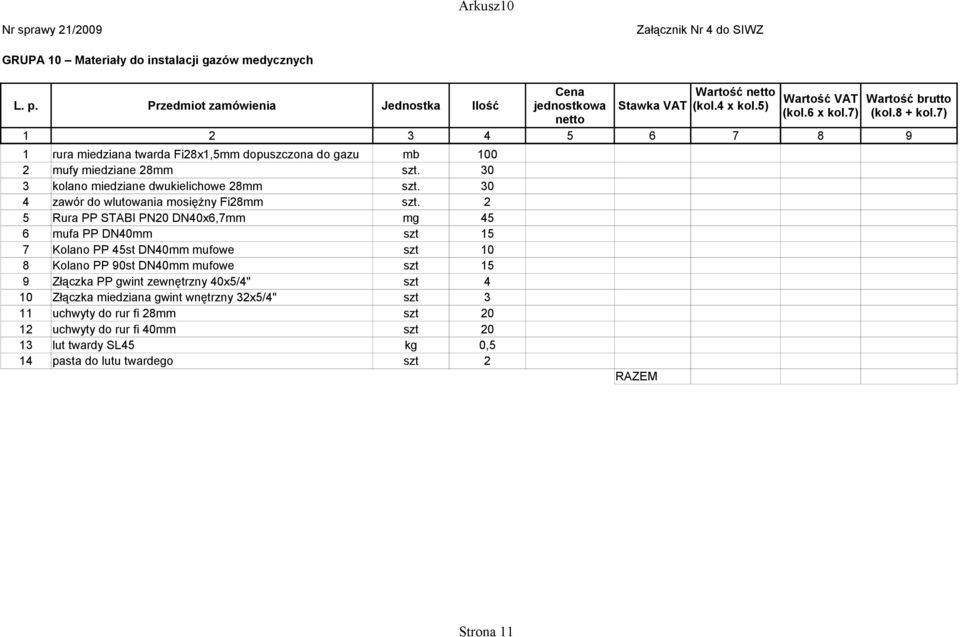 2 5 Rura PP STABI PN20 DN40x6,7mm mg 45 6 mufa PP DN40mm szt 15 7 Kolano PP 45st DN40mm mufowe szt 10 8 Kolano PP 90st DN40mm mufowe szt 15 9 Złączka PP gwint zewnętrzny 40x5/4" szt