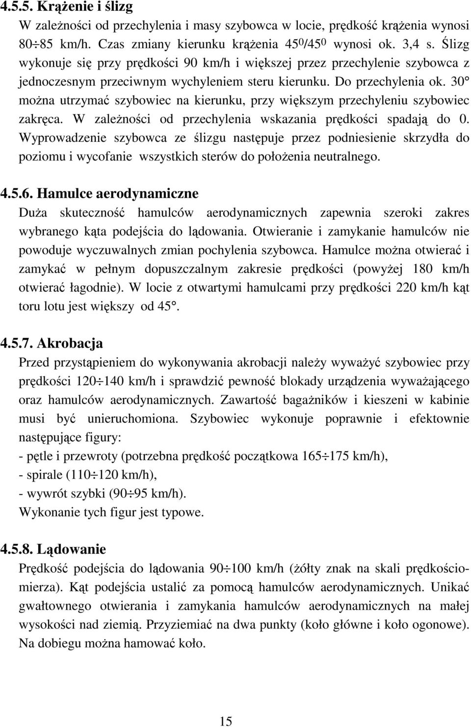 30 można utrzymać szybowiec na kierunku, przy większym przechyleniu szybowiec zakręca. W zależności od przechylenia wskazania prędkości spadają do 0.