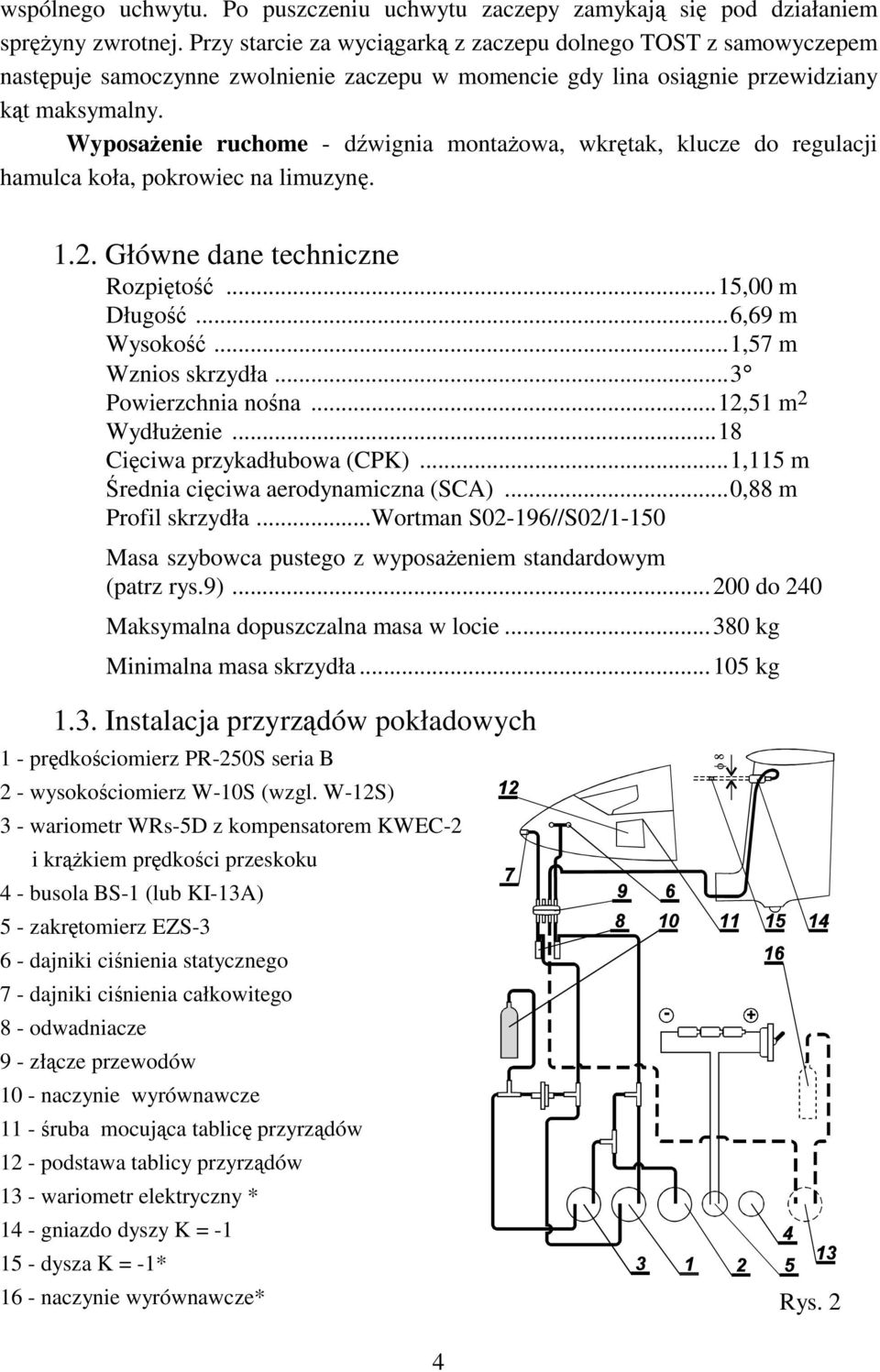 Wyposażenie ruchome - dźwignia montażowa, wkrętak, klucze do regulacji hamulca koła, pokrowiec na limuzynę. 1.2. Główne dane techniczne Rozpiętość...15,00 m Długość...6,69 m Wysokość.