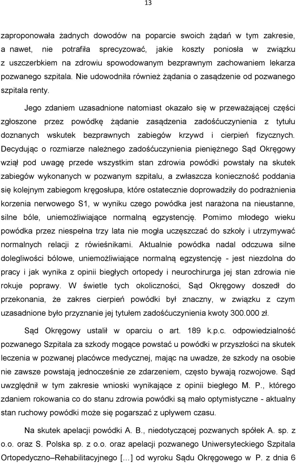 Jego zdaniem uzasadnione natomiast okazało się w przeważającej części zgłoszone przez powódkę żądanie zasądzenia zadośćuczynienia z tytułu doznanych wskutek bezprawnych zabiegów krzywd i cierpień