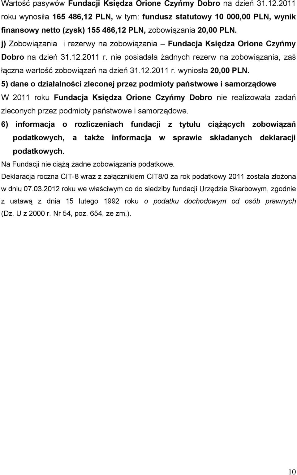 j) Zobowiązania i rezerwy na zobowiązania Fundacja Księdza Orione Czyńmy Dobro na dzień 31.12.2011 r. nie posiadała żadnych rezerw na zobowiązania, zaś łączna wartość zobowiązań na dzień 31.12.2011 r. wyniosła 20,00 PLN.