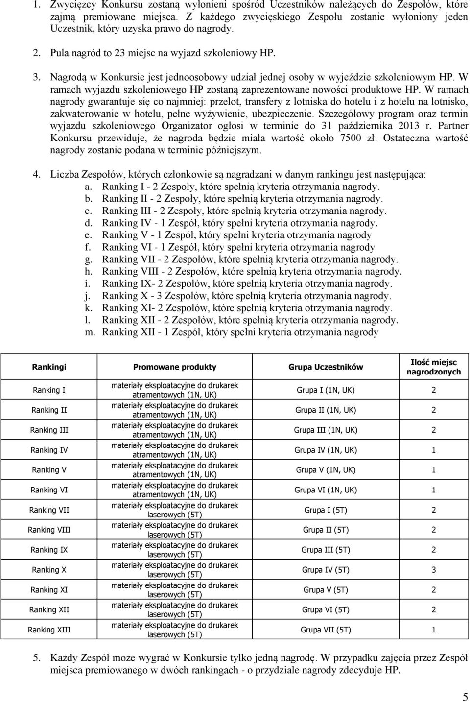 Nagrodą w Konkursie jest jednoosobowy udział jednej osoby w wyjeździe szkoleniowym HP. W ramach wyjazdu szkoleniowego HP zostaną zaprezentowane nowości produktowe HP.