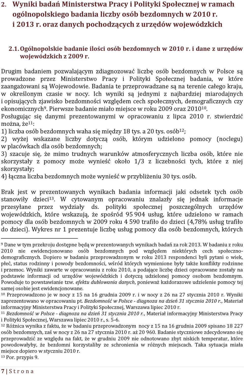Drugim badaniem pozwalającym zdiagnozować liczbę osób bezdomnych w Polsce są prowadzone przez Ministerstwo Pracy i Polityki Społecznej badania, w które zaangażowani są Wojewodowie.
