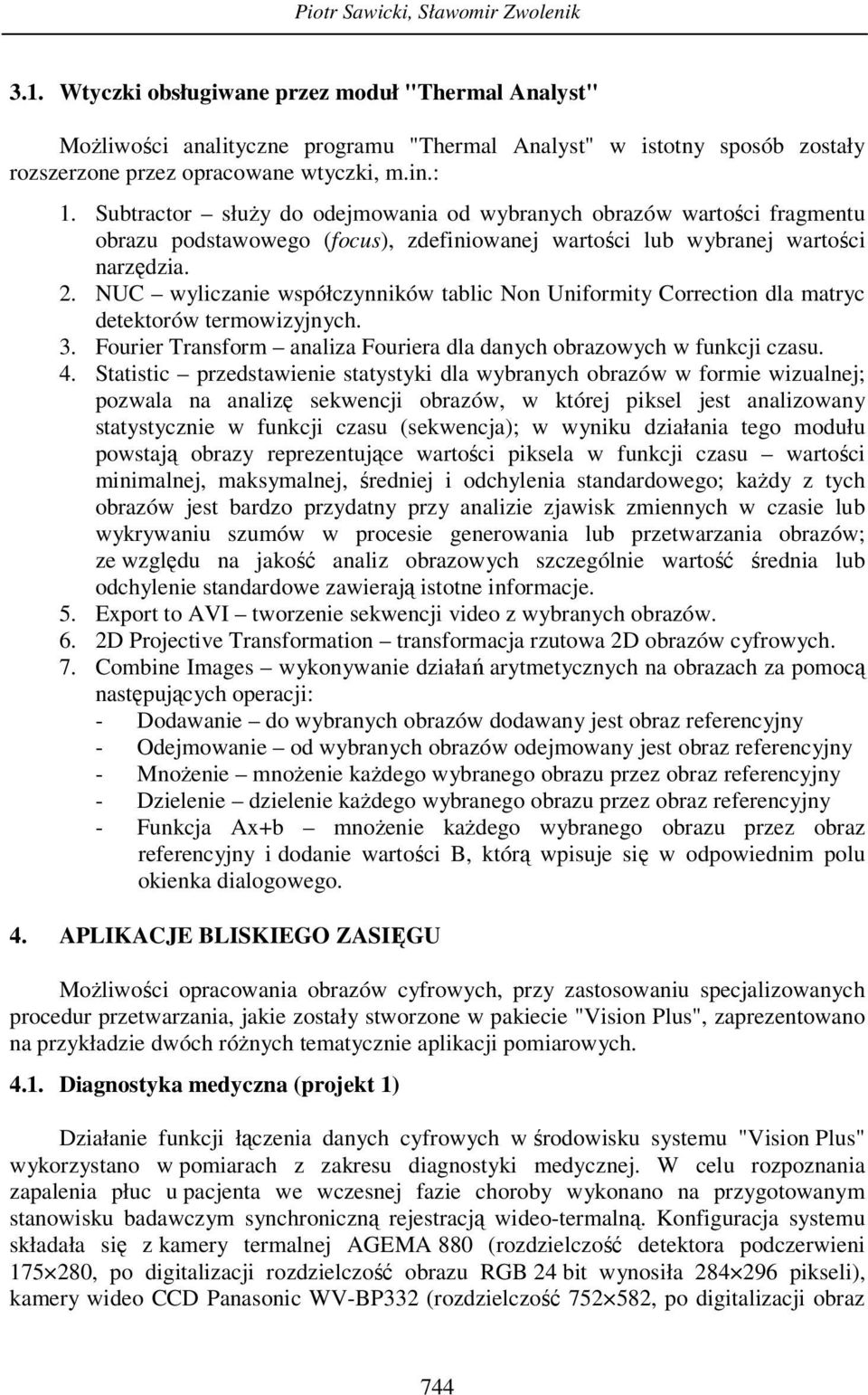 Subtractor służy do odejmowania od wybranych obrazów wartości fragmentu obrazu podstawowego (focus), zdefiniowanej wartości lub wybranej wartości narzędzia. 2.