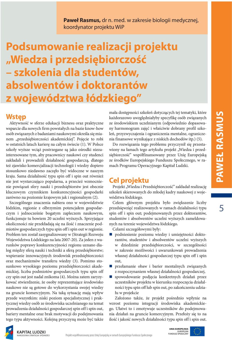 Aktywność w sferze edukacji biznesu oraz praktyczne wsparcie dla nowych firm powstałych na bazie know-how osób związanych z badaniami naukowymi określa się mianem przedsiębiorczości akademickiej.