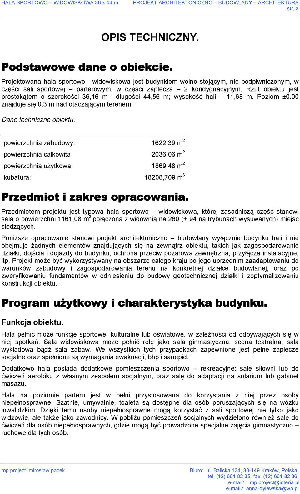 Rzut obiektu jest prostokątem o szerokości 36,16 m i długości 44,56 m; wysokość hali 11,68 m. Poziom ±0.00 znajduje się 0,3 m nad otaczającym terenem. Dane techniczne obiektu.