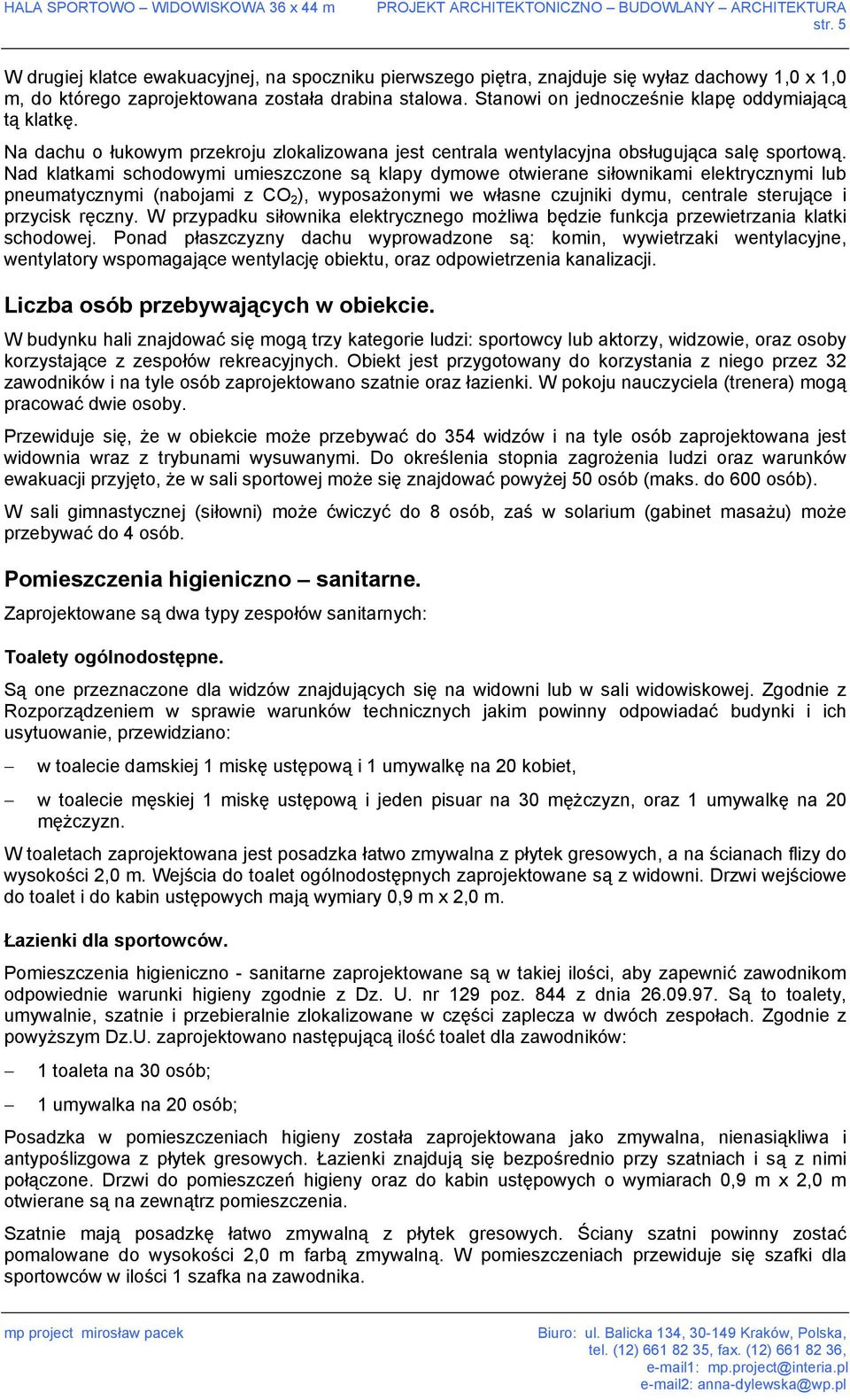 Nad klatkami schodowymi umieszczone są klapy dymowe otwierane siłownikami elektrycznymi lub pneumatycznymi (nabojami z CO 2 ), wyposażonymi we własne czujniki dymu, centrale sterujące i przycisk