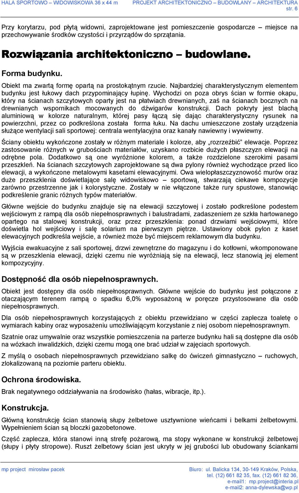 Wychodzi on poza obrys ścian w formie okapu, który na ścianach szczytowych oparty jest na płatwiach drewnianych, zaś na ścianach bocznych na drewnianych wspornikach mocowanych do dźwigarów