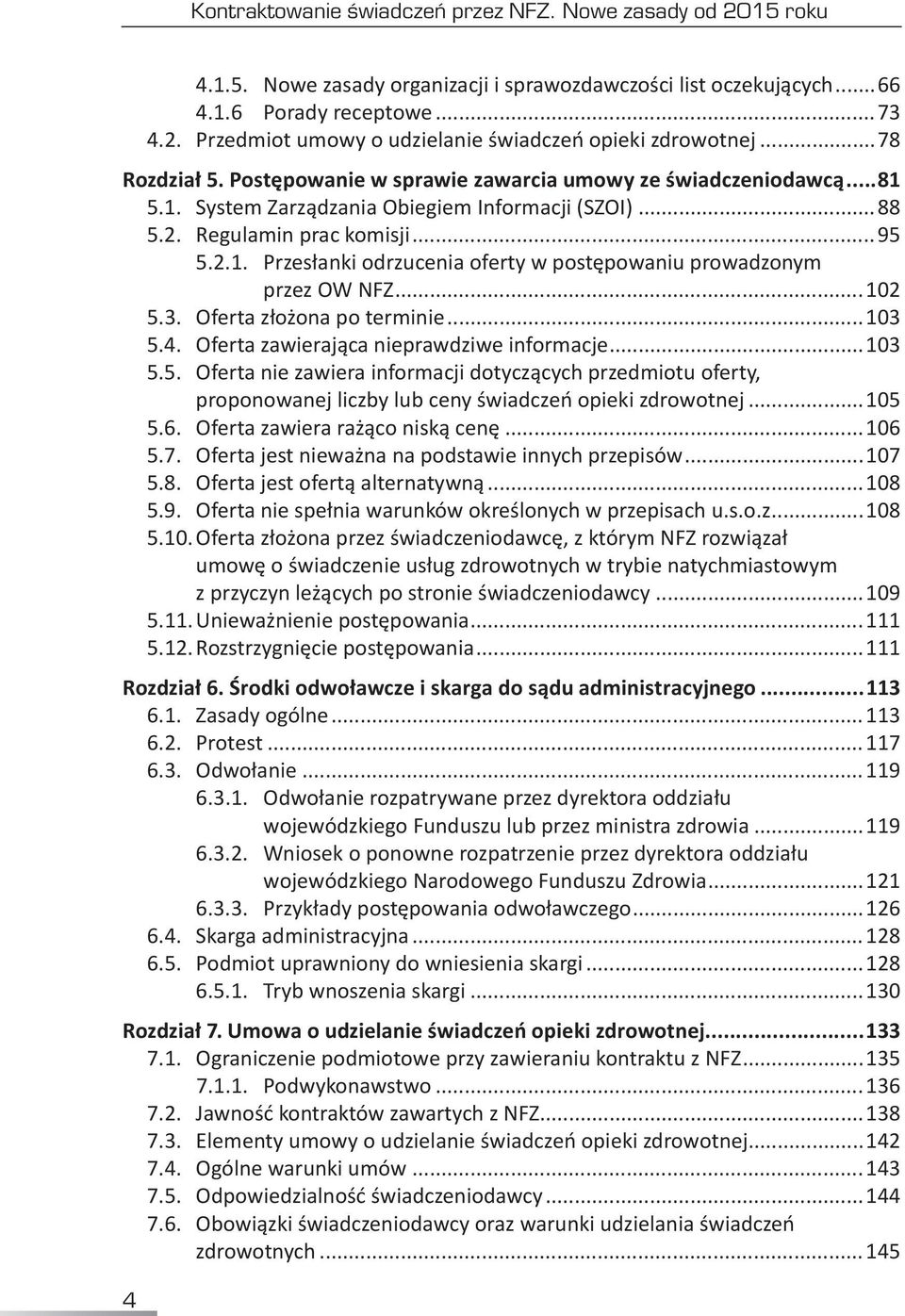 ..102 5.3. Oferta złożona po terminie...103 5.4. Oferta zawierająca nieprawdziwe informacje...103 5.5. Oferta nie zawiera informacji dotyczących przedmiotu oferty, proponowanej liczby lub ceny świadczeń opieki zdrowotnej.