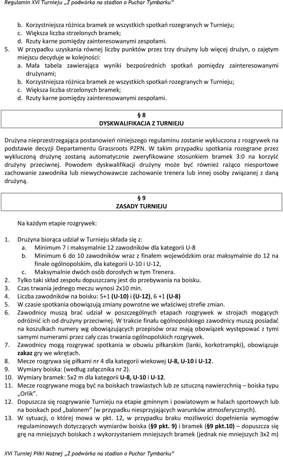 Mała tabela zawierająca wyniki bezpośrednich spotkao pomiędzy zainteresowanymi drużynami; b. Korzystniejsza różnica bramek ze wszystkich spotkao rozegranych w Turnieju; c.