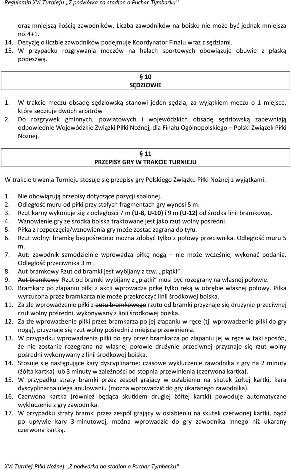 W trakcie meczu obsadę sędziowską stanowi jeden sędzia, za wyjątkiem meczu o 1 miejsce, które sędziuje dwóch arbitrów 2.