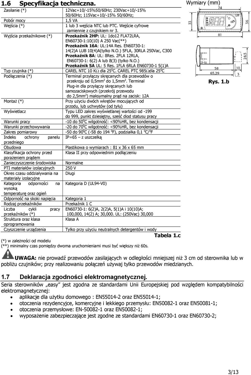 EN60730-1: 14(2)A LUB 10(4)A(tylko N.O.) 5FLA, 30RLA 250Vac, C300 Przekaźnik 8A: UL: 8Res. 2FLA 12RLA, EN60730-1: 6(2) A lub 8(3) (tylko N.O.) Przekaźnik 5A UL: 5 Res.