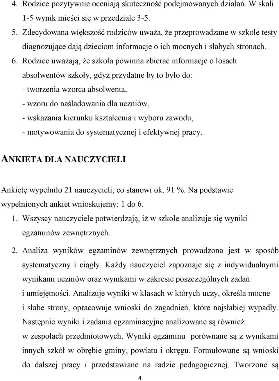 Rodzice uważają, że szkoła powinna zbierać informacje o losach absolwentów szkoły, gdyż przydatne by to było do: - tworzenia wzorca absolwenta, - wzoru do naśladowania dla uczniów, - wskazania