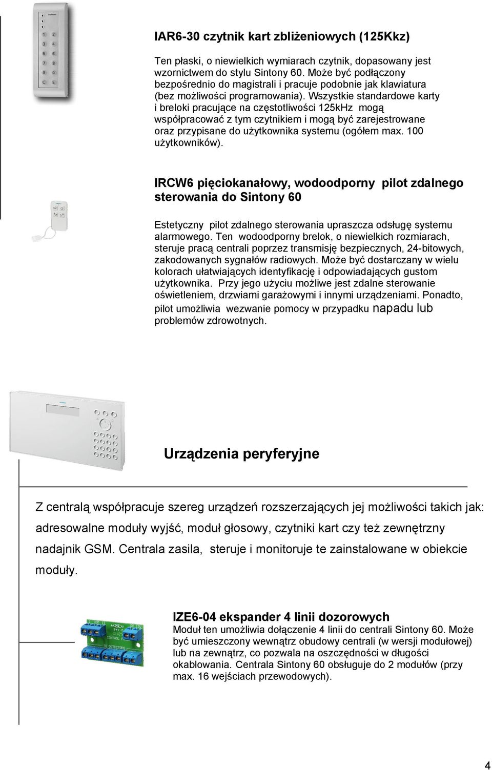 Wszystkie standardowe karty i breloki pracujące na częstotliwości 125kHz mogą współpracować z tym czytnikiem i mogą być zarejestrowane oraz przypisane do użytkownika systemu (ogółem max.