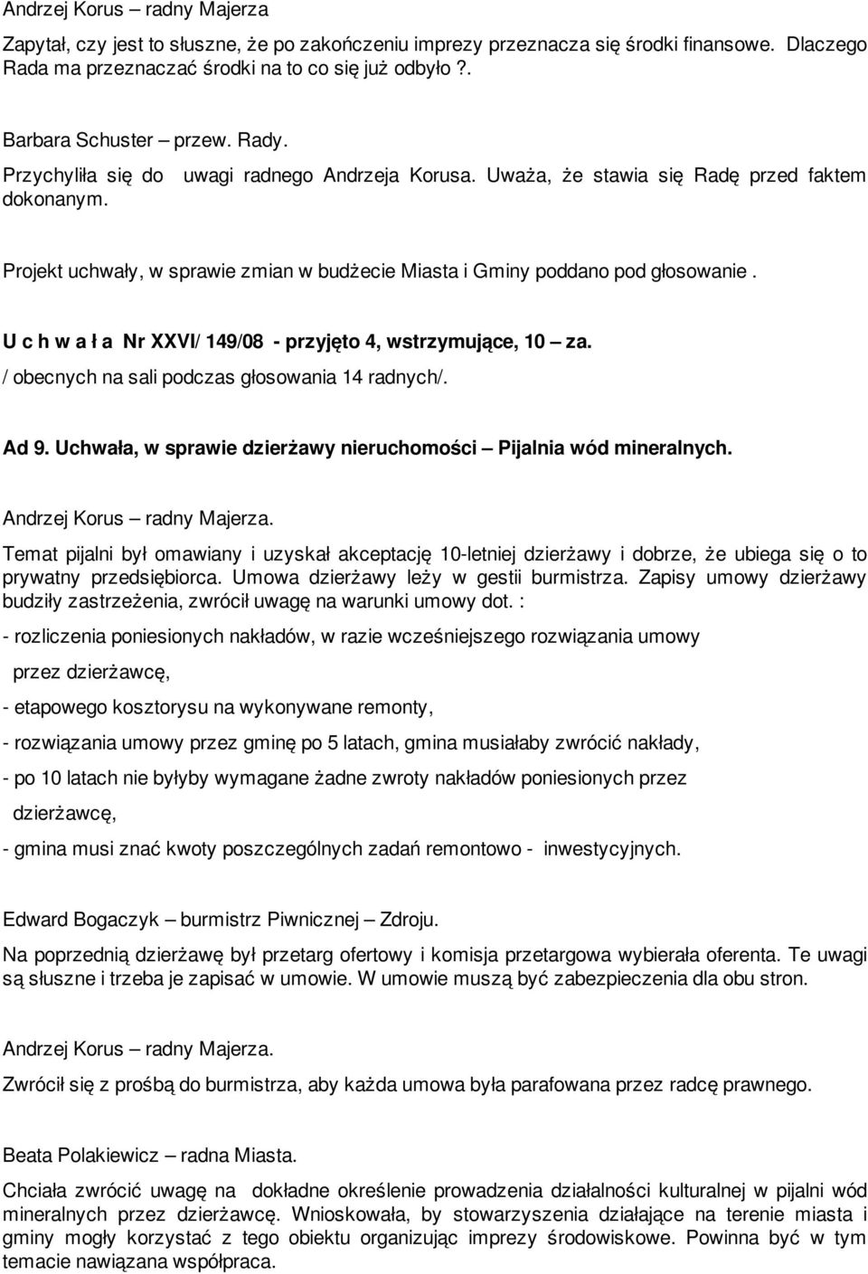 Projekt uchwały, w sprawie zmian w budżecie Miasta i Gminy poddano pod głosowanie. U c h w a ł a Nr XXVI/ 149/08 - przyjęto 4, wstrzymujące, 10 za. / obecnych na sali podczas głosowania 14 radnych/.