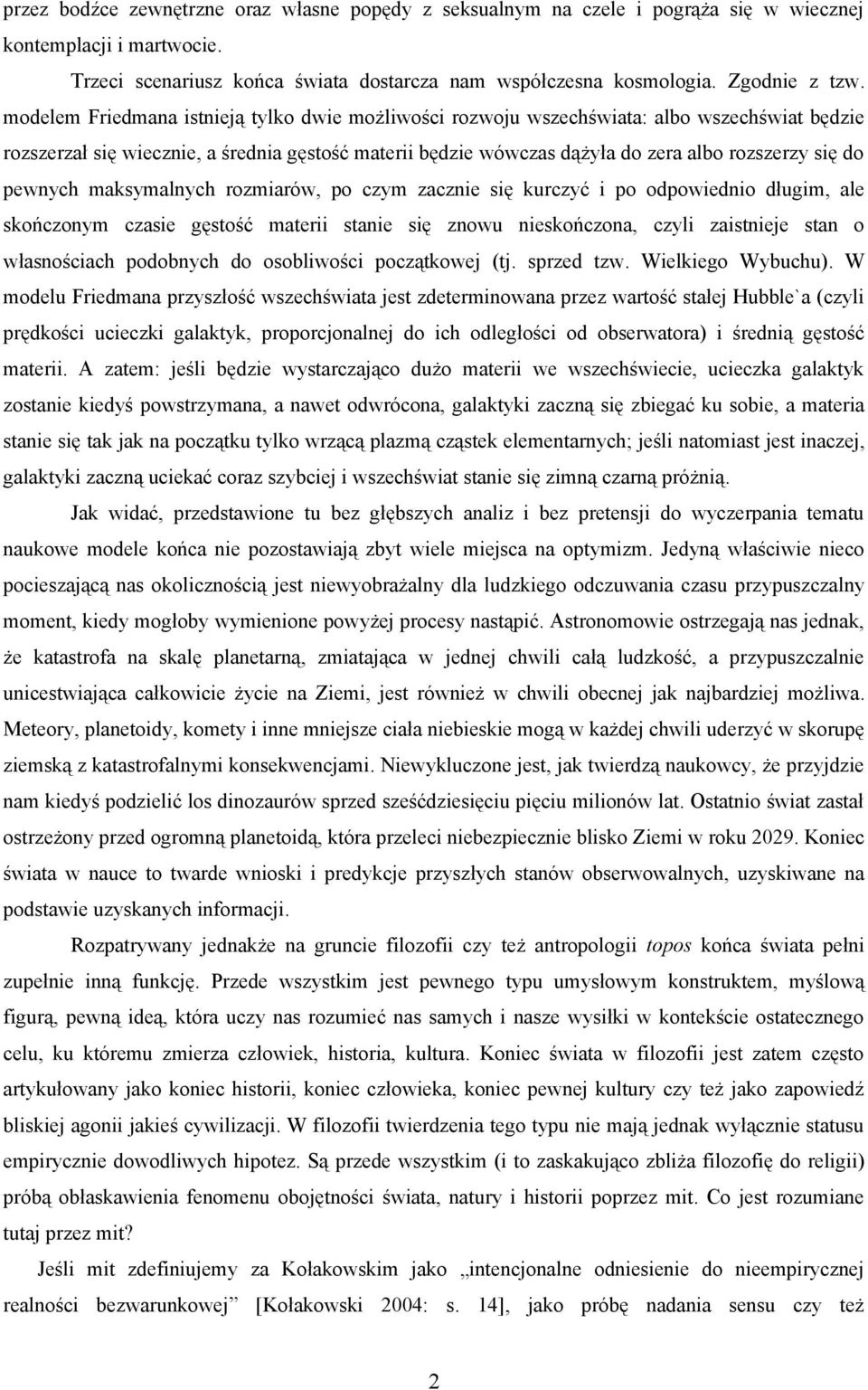 pewnych maksymalnych rozmiarów, po czym zacznie się kurczyć i po odpowiednio długim, ale skończonym czasie gęstość materii stanie się znowu nieskończona, czyli zaistnieje stan o własnościach