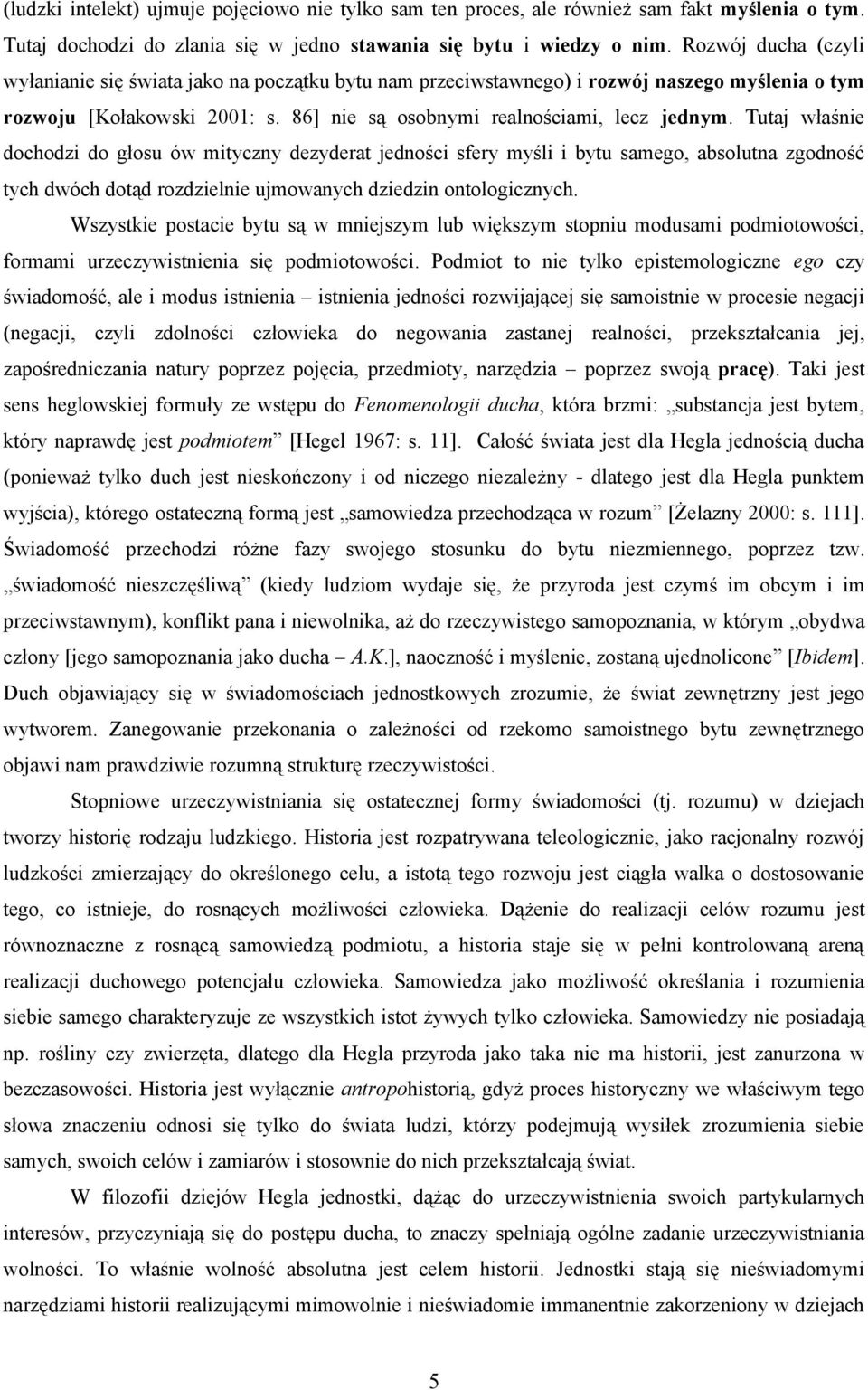 Tutaj właśnie dochodzi do głosu ów mityczny dezyderat jedności sfery myśli i bytu samego, absolutna zgodność tych dwóch dotąd rozdzielnie ujmowanych dziedzin ontologicznych.