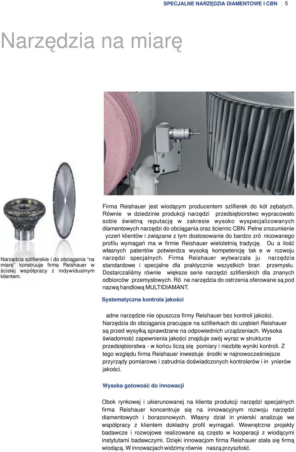 Również w dziedzinie produkcji narzędzi przedsiębiorstwo wypracowało sobie świetną reputację w zakresie wysoko wyspecjalizowanych diamentowych narzędzi do obciągania oraz ściernic CBN.