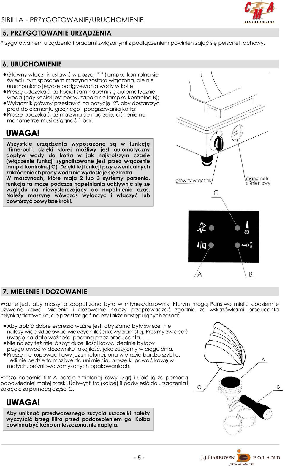 kocio³ sam nape³ni siê automatycznie wod¹ (gdy kocio³ jest pe³ny, zapala siê lampka kontrolna B); Wy³¹cznik g³ówny przestawiæ na pozycjê "2", aby dostarczyæ pr¹d do elementu grzejnego i podgrzewania