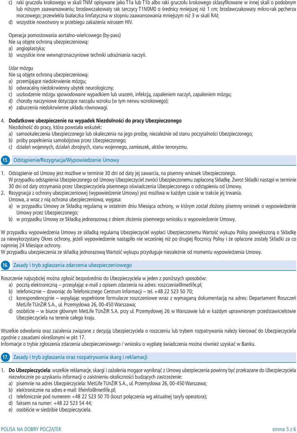 zakażenia wirusem HIV. Operacja pomostowania aortalno-wieńcowego (by-pass) Nie są objęte ochroną ubezpieczeniową: a) angioplastyka; b) wszystkie inne wewnątrznaczyniowe techniki udrażniania naczyń.