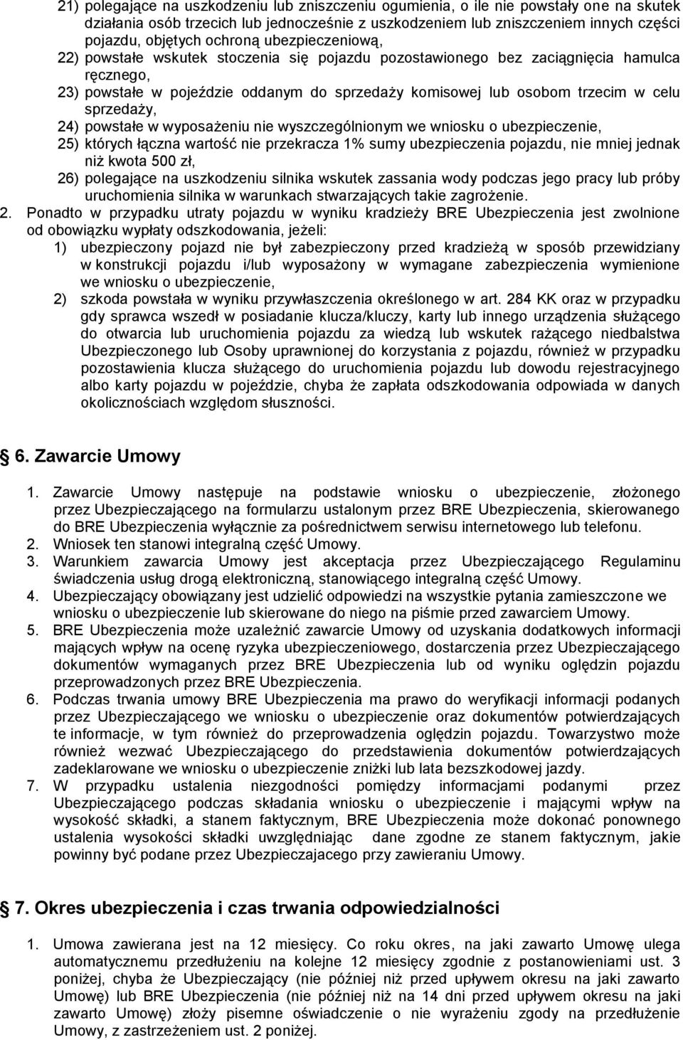 sprzedaży, 24) powstałe w wyposażeniu nie wyszczególnionym we wniosku o ubezpieczenie, 25) których łączna wartość nie przekracza 1% sumy ubezpieczenia pojazdu, nie mniej jednak niż kwota 500 zł, 26)