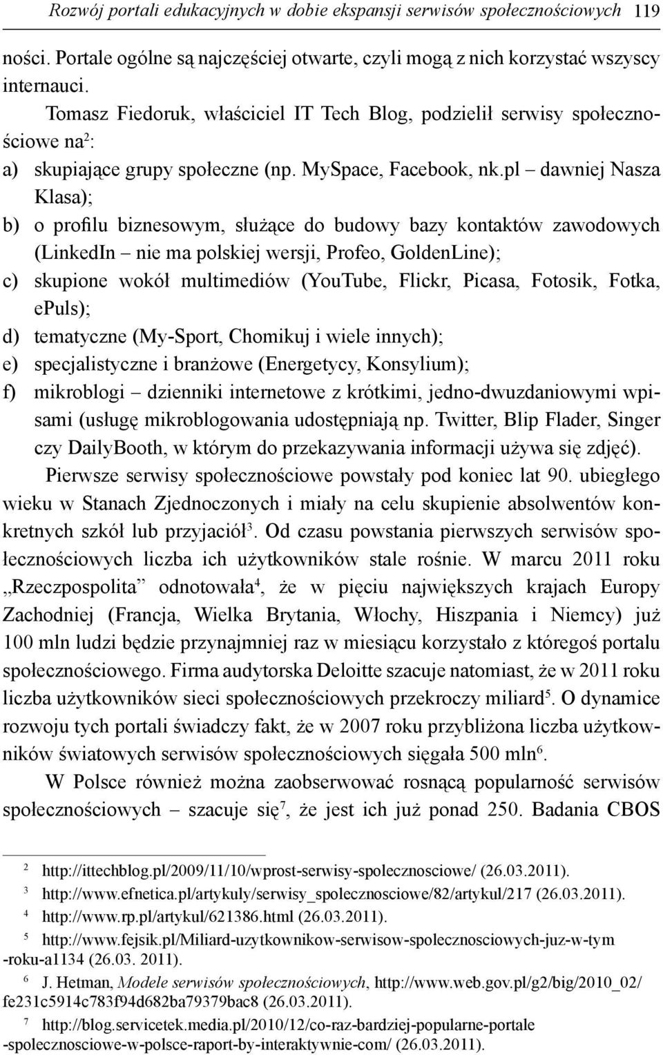 pl dawniej Nasza Klasa); b) o profilu biznesowym, służące do budowy bazy kontaktów zawodowych (LinkedIn nie ma polskiej wersji, Profeo, GoldenLine); c) skupione wokół multimediów (YouTube, Flickr,