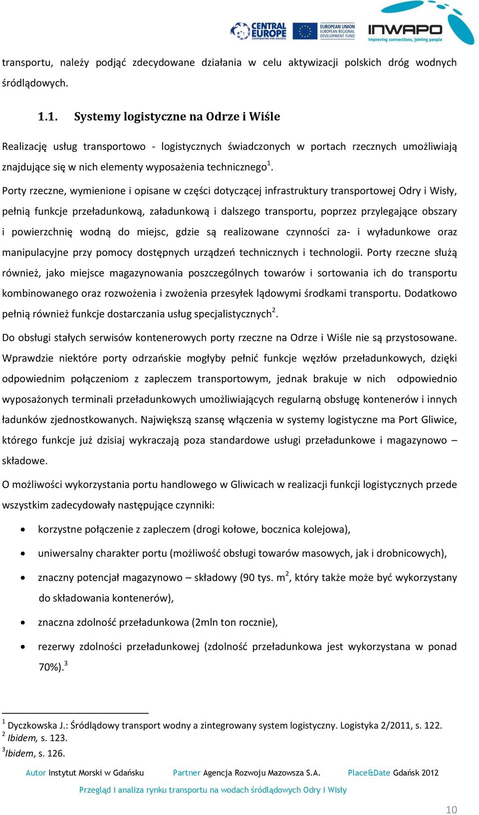 Porty rzeczne, wymienione i opisane w części dotyczącej infrastruktury transportowej Odry i Wisły, pełnią funkcje przeładunkową, załadunkową i dalszego transportu, poprzez przylegające obszary i