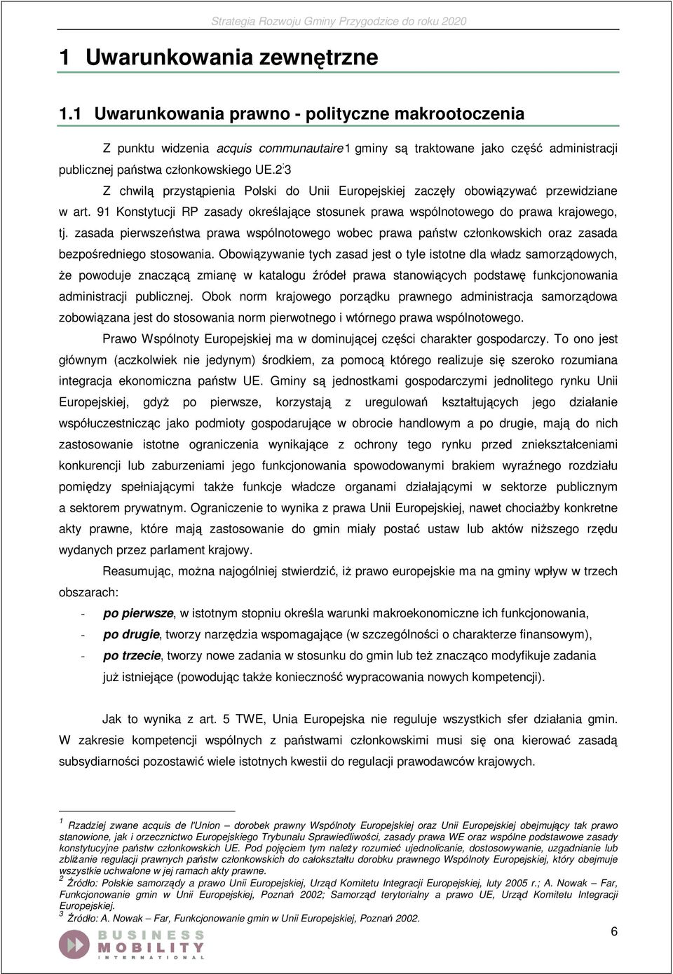 2 ; 3 Z chwilą przystąpienia Polski do Unii Europejskiej zaczęły obowiązywać przewidziane w art. 91 Konstytucji RP zasady określające stosunek prawa wspólnotowego do prawa krajowego, tj.